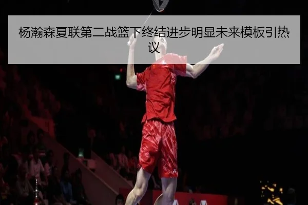 杨瀚森夏联第二战篮下终结进步明显未来模板引热议