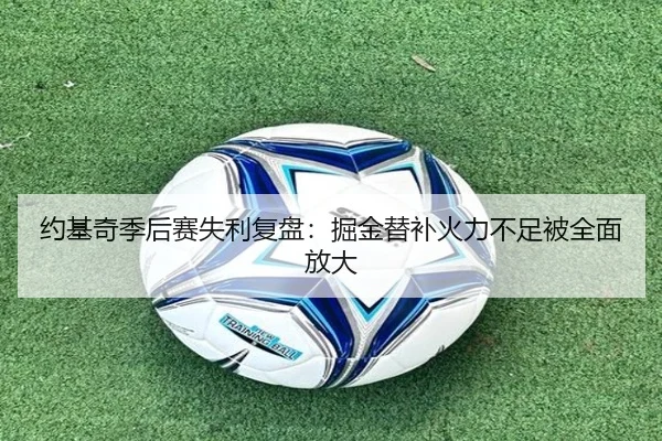 约基奇季后赛失利复盘：掘金替补火力不足被全面放大