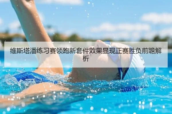 维斯塔潘练习赛领跑新套件效果显现正赛胜负前瞻解析