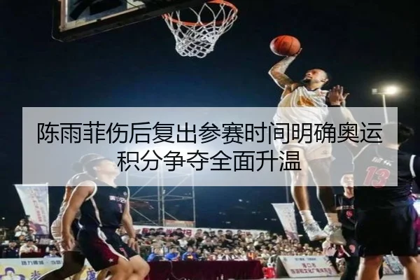 陈雨菲伤后复出参赛时间明确奥运积分争夺全面升温