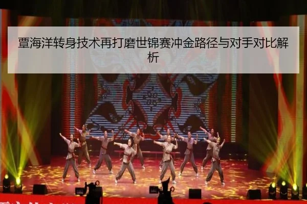 覃海洋转身技术再打磨世锦赛冲金路径与对手对比解析